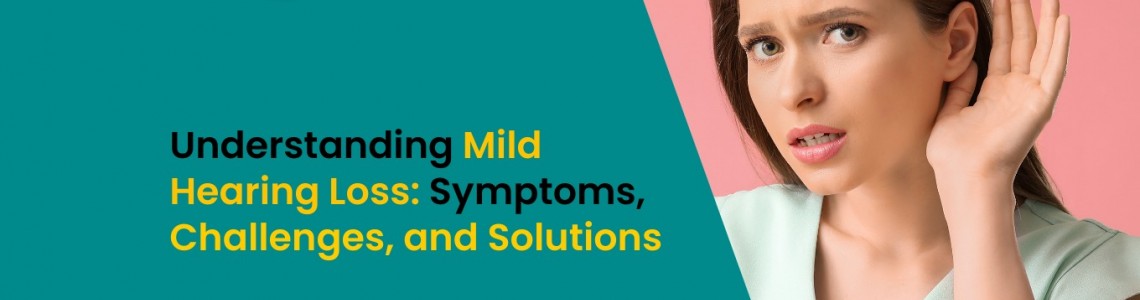 Understanding Mild Hearing Loss: Symptoms, Challenges, and Solutions