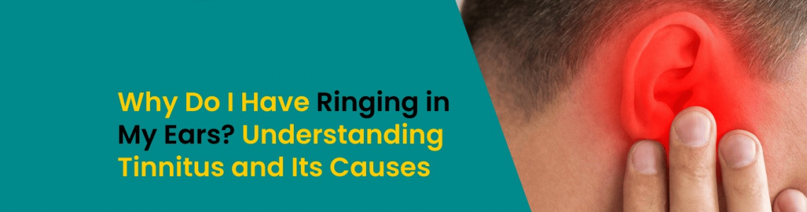 Why Do I Have Ringing in My Ears? Understanding Tinnitus and Its Causes