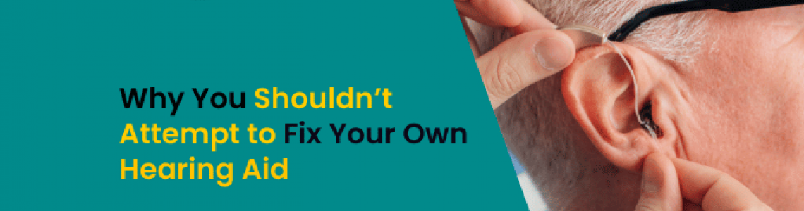 Why You Shouldn’t Attempt to Fix Your Own Hearing Aid?