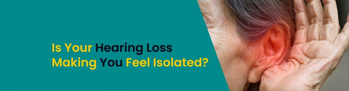 Is Your Hearing Loss Making You Feel Isolated?
