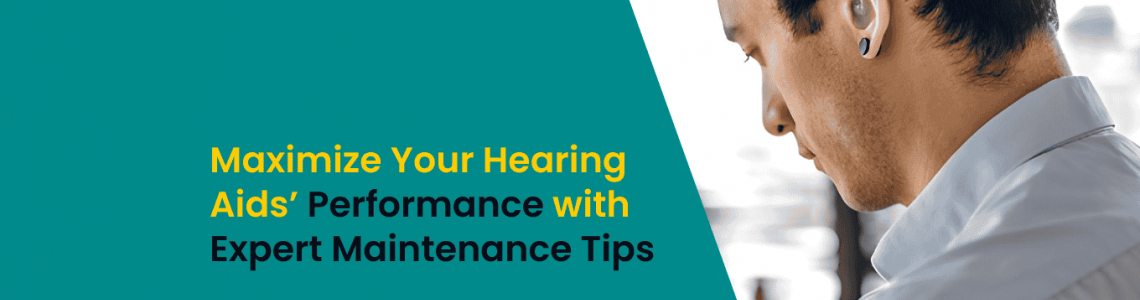 Maximize Your Hearing Aids’ Performance with Expert Maintenance Tips