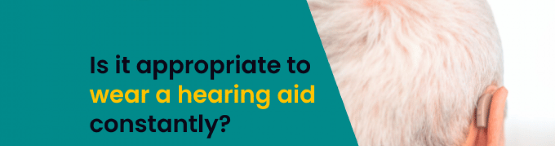 Is it appropriate to wear a hearing aid constantly?
