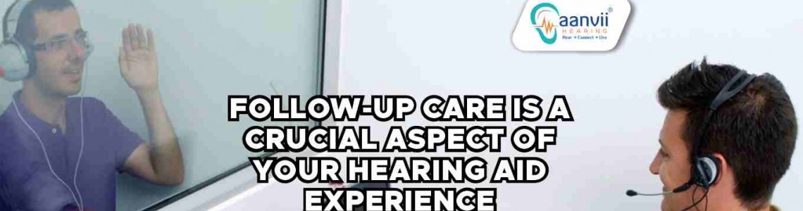 The 7 Benefits of Follow-Up Care for Your Hearing Aids