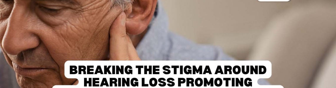 Breaking the Stigma Around Hearing Loss: Promoting Understanding and Acceptance