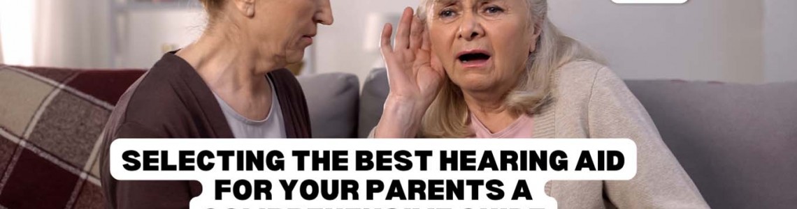 Selecting the Best Hearing Aid for Your Parents: A Comprehensive Guide
