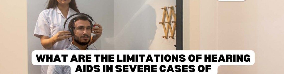 What Are The Limitations of Hearing Aids in Severe Cases of Hearing Loss?
