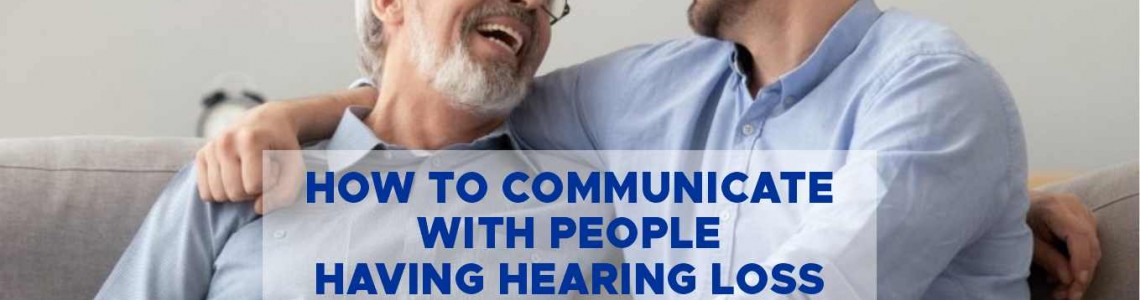How To Communicate Effectively with Someone Having Hearing Loss?