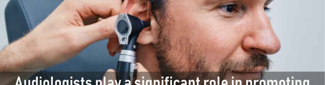 The Role of Audiologists in Hearing Health: Empowering Communication and Improving Lives